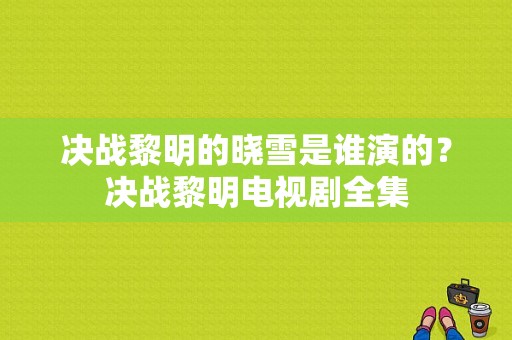 决战黎明的晓雪是谁演的？决战黎明电视剧全集