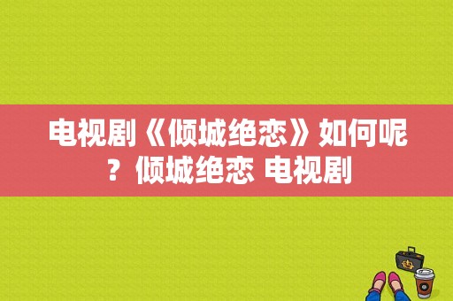 电视剧《倾城绝恋》如何呢？倾城绝恋 电视剧