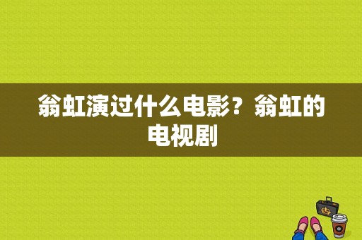 翁虹演过什么电影？翁虹的电视剧-图1