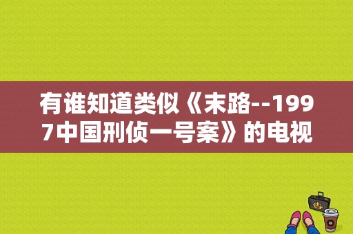 有谁知道类似《末路--1997中国刑侦一号案》的电视剧？刑侦一号案电视剧