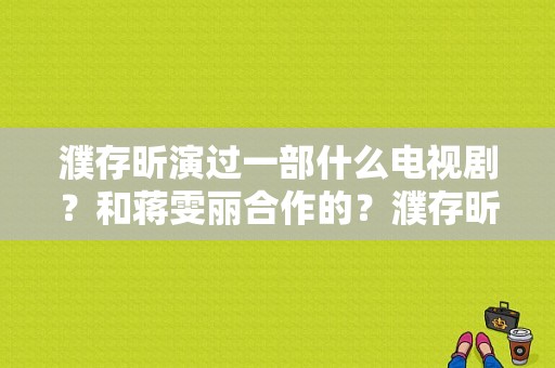 濮存昕演过一部什么电视剧？和蒋雯丽合作的？濮存昕主演的电视剧-图1