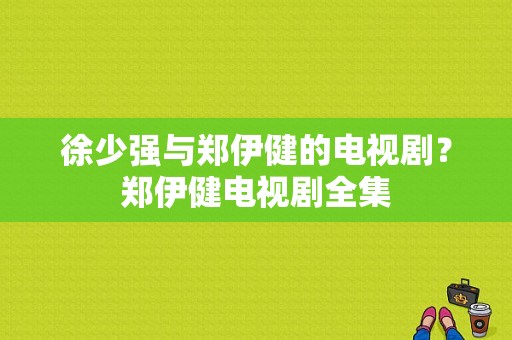 徐少强与郑伊健的电视剧？郑伊健电视剧全集-图1