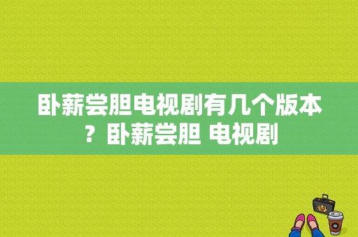 卧薪尝胆电视剧有几个版本？卧薪尝胆 电视剧