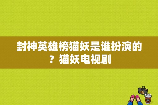 封神英雄榜猫妖是谁扮演的？猫妖电视剧