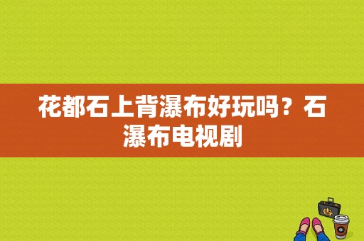 花都石上背瀑布好玩吗？石瀑布电视剧