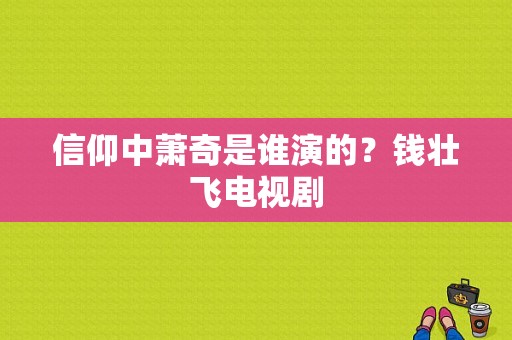 信仰中萧奇是谁演的？钱壮飞电视剧