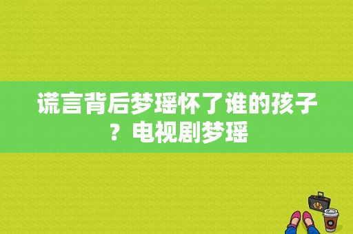 谎言背后梦瑶怀了谁的孩子？电视剧梦瑶