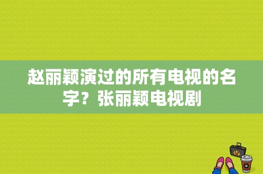 赵丽颖演过的所有电视的名字？张丽颖电视剧-图1