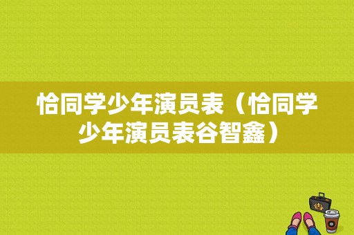 恰同学少年演员表（恰同学少年演员表谷智鑫）-图1