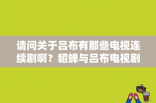 请问关于吕布有那些电视连续剧啊？貂蝉与吕布电视剧-图1