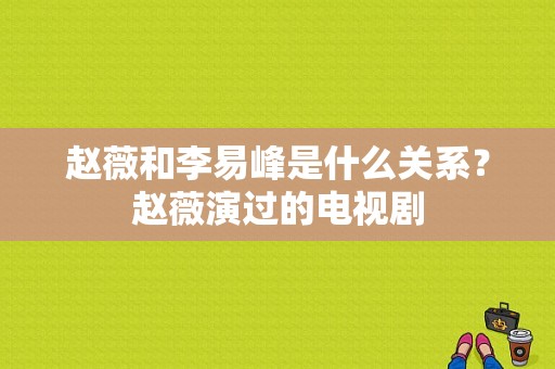 赵薇和李易峰是什么关系？赵薇演过的电视剧