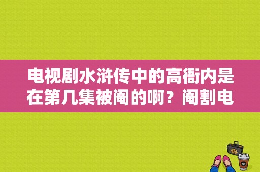 电视剧水浒传中的高衙内是在第几集被阉的啊？阉割电视剧