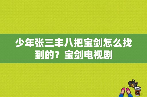 少年张三丰八把宝剑怎么找到的？宝剑电视剧-图1