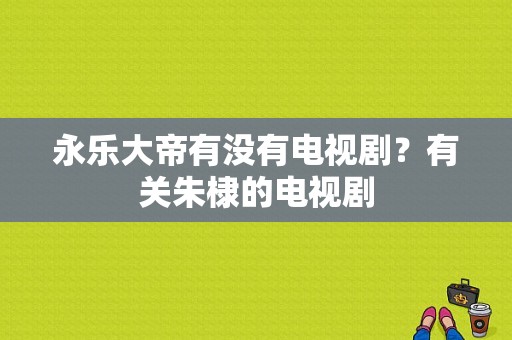 永乐大帝有没有电视剧？有关朱棣的电视剧