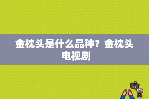 金枕头是什么品种？金枕头 电视剧