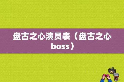 盘古之心演员表（盘古之心boss）-图1