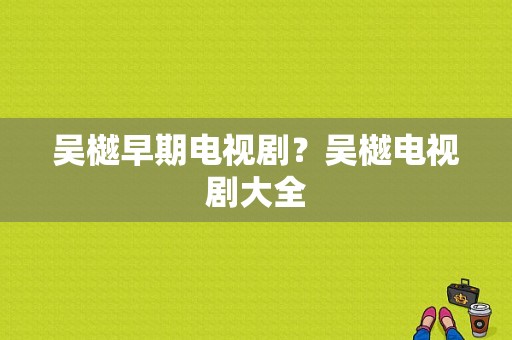 吴樾早期电视剧？吴樾电视剧大全