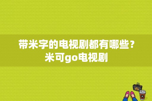 带米字的电视剧都有哪些？米可go电视剧