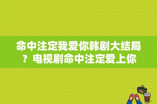 命中注定我爱你韩剧大结局？电视剧命中注定爱上你