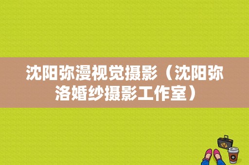 沈阳弥漫视觉摄影（沈阳弥洛婚纱摄影工作室）-图1