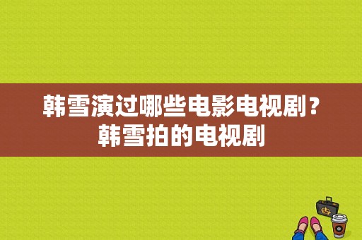 韩雪演过哪些电影电视剧？韩雪拍的电视剧