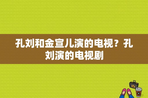 孔刘和金宣儿演的电视？孔刘演的电视剧