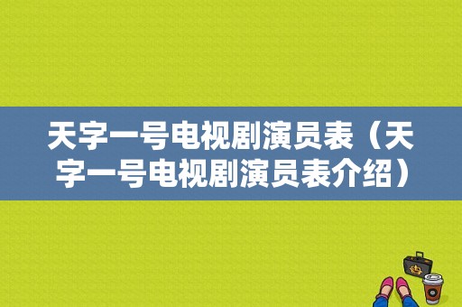 天字一号电视剧演员表（天字一号电视剧演员表介绍）-图1