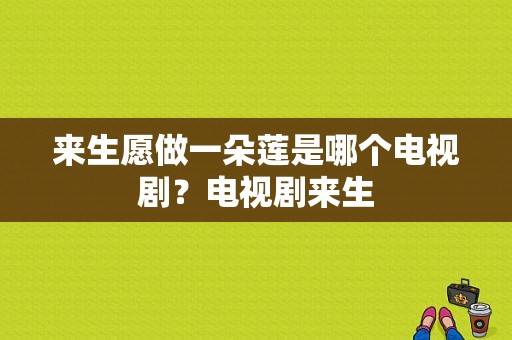 来生愿做一朵莲是哪个电视剧？电视剧来生