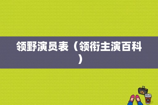 领野演员表（领衔主演百科）-图1