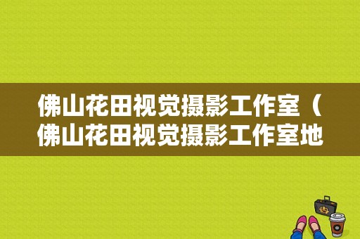 佛山花田视觉摄影工作室（佛山花田视觉摄影工作室地址）-图1