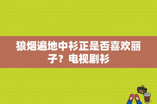 狼烟遍地中衫正是否喜欢丽子？电视剧衫