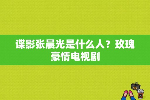 谍影张晨光是什么人？玫瑰豪情电视剧