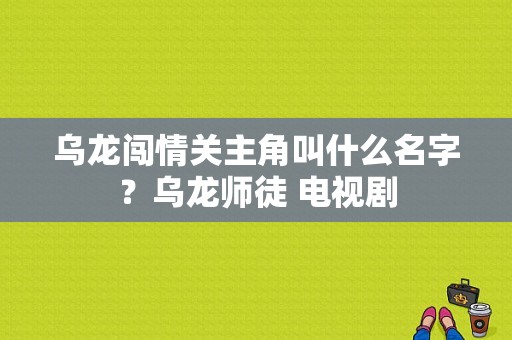 乌龙闯情关主角叫什么名字？乌龙师徒 电视剧