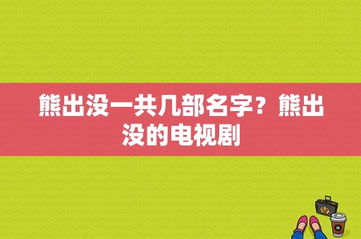 熊出没一共几部名字？熊出没的电视剧