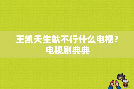 王凯天生就不行什么电视？电视剧典典-图1