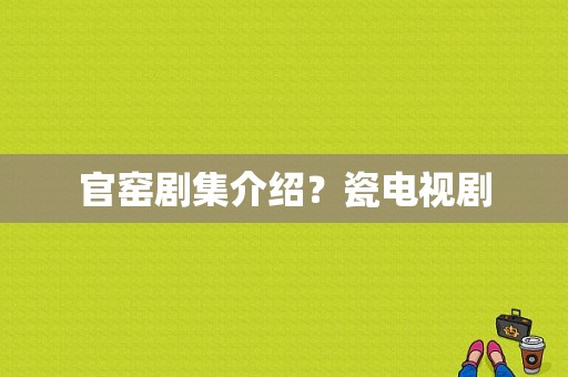 官窑剧集介绍？瓷电视剧