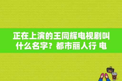 正在上演的王同辉电视剧叫什么名字？都市丽人行 电视剧