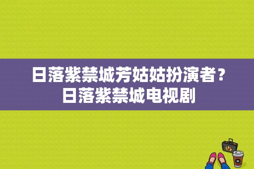 日落紫禁城芳姑姑扮演者？日落紫禁城电视剧-图1