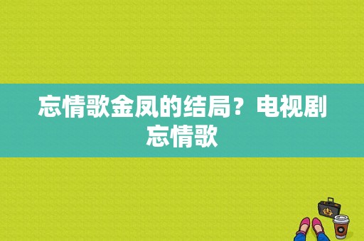 忘情歌金凤的结局？电视剧忘情歌