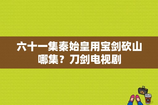 六十一集秦始皇用宝剑砍山哪集？刀剑电视剧