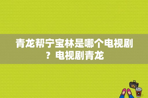 青龙帮宁宝林是哪个电视剧？电视剧青龙-图1