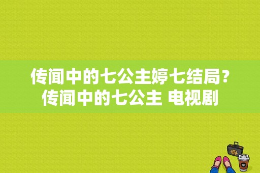 传闻中的七公主婷七结局？传闻中的七公主 电视剧-图1