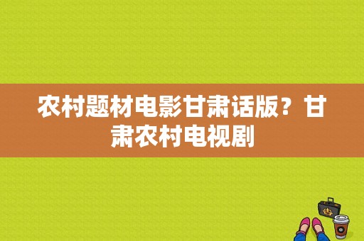 农村题材电影甘肃话版？甘肃农村电视剧