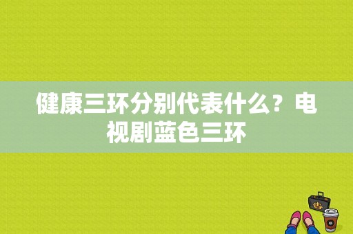 健康三环分别代表什么？电视剧蓝色三环