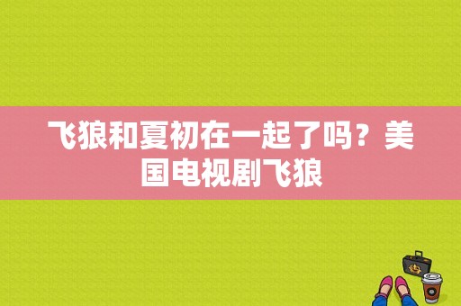 飞狼和夏初在一起了吗？美国电视剧飞狼