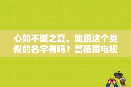 心如不暖之夏。能跟这个类似的名字有吗？蔷薇雨电视剧-图1