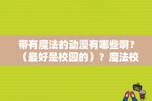 带有魔法的动漫有哪些啊？（最好是校园的）？魔法校园电视剧-图1