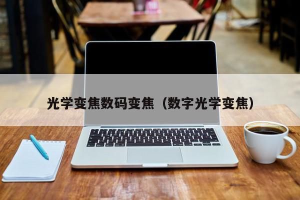 光学变焦是单反吗（光学变焦与单反相机的变焦有什么不同）-图1